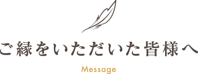 ご縁をいただいた皆様へ